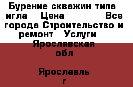 Бурение скважин типа “игла“ › Цена ­ 13 000 - Все города Строительство и ремонт » Услуги   . Ярославская обл.,Ярославль г.